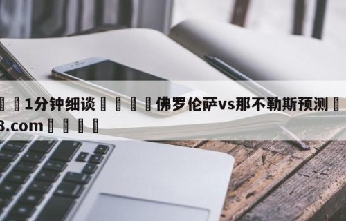 💦1分钟细谈👇佛罗伦萨vs那不勒斯预测👇HG08.com💯